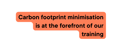 Carbon footprint minimisation is at the forefront of our training